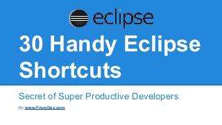 30 Handy Eclipse
Shortcuts
Secret of Super Productive Developers
By www.FromDev.com
 