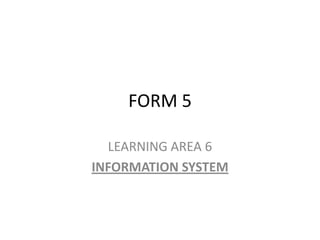 FORM 5

  LEARNING AREA 6
INFORMATION SYSTEM
 