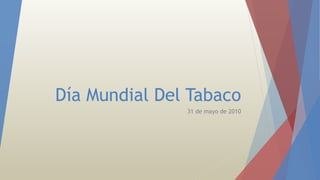 Día Mundial Del Tabaco
31 de mayo de 2010
 