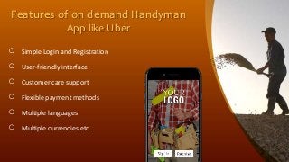 Features of on demand Handyman
App like Uber
○ Simple Login and Registration
○ User-friendly interface
○ Customer care support
○ Flexible payment methods
○ Multiple languages
○ Multiple currencies etc.
 