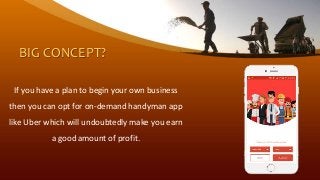 BIG CONCEPT?
If you have a plan to begin your own business
then you can opt for on-demand handyman app
like Uber which will undoubtedly make you earn
a good amount of profit.
 