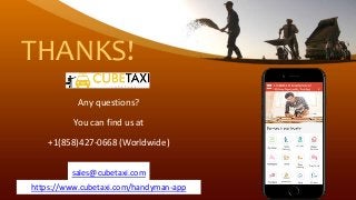 THANKS!
Any questions?
You can find us at
+1(858)427-0668 (Worldwide)
https://www.cubetaxi.com/handyman-app
sales@cubetaxi.com
 