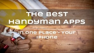 in One Place - Your
iPhone
The Best
Handyman Apps
 
