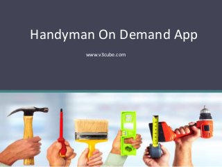 Handyman On Demand App
www.v3cube.com
 