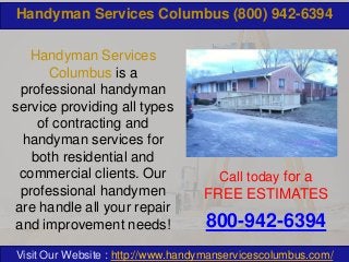 Handyman Services Columbus (800) 942-6394
Handyman Services
Columbus is a
professional handyman
service providing all types
of contracting and
handyman services for
both residential and
commercial clients. Our
professional handymen
are handle all your repair
and improvement needs!

Call today for a

FREE ESTIMATES

800-942-6394

Visit Our Website : http://www.handymanservicescolumbus.com/

 