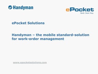 ePocket Solutions


Handyman – the mobile standard-solution
for work-order management




www.epocketsolutions.com
 