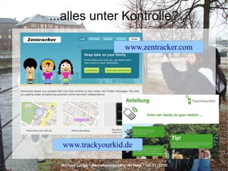 Michael Lange – Medienkompetenz im Netz - 10.11.2010
...alles unter Kontrolle?
www.zentracker.com
www.trackyourkid.de
 