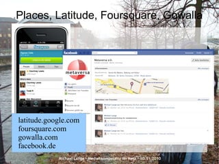 Michael Lange – Medienkompetenz im Netz - 10.11.2010
Places, Latitude, Foursquare, Gowalla
latitude.google.com
foursquare.com
gowalla.com
facebook.de
 