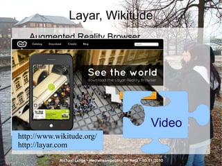 Michael Lange – Medienkompetenz im Netz - 10.11.2010
Layar, Wikitude
Augmented Reality Browser
Video
http://www.wikitude.org/
http://layar.com
 