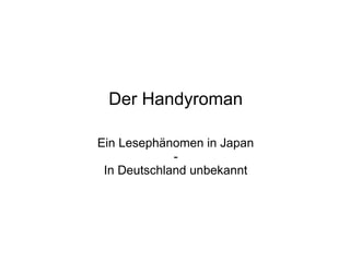 Der Handyroman

Ein Lesephänomen in Japan
             -
 In Deutschland unbekannt
 