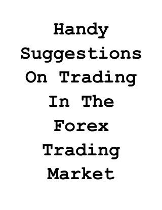 Handy Suggestions On Trading In The Forex Trading Market  