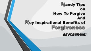 andy Tips
on
How To Forgive
And
ey Inspirational Benefits of
Be Forgiving!
 