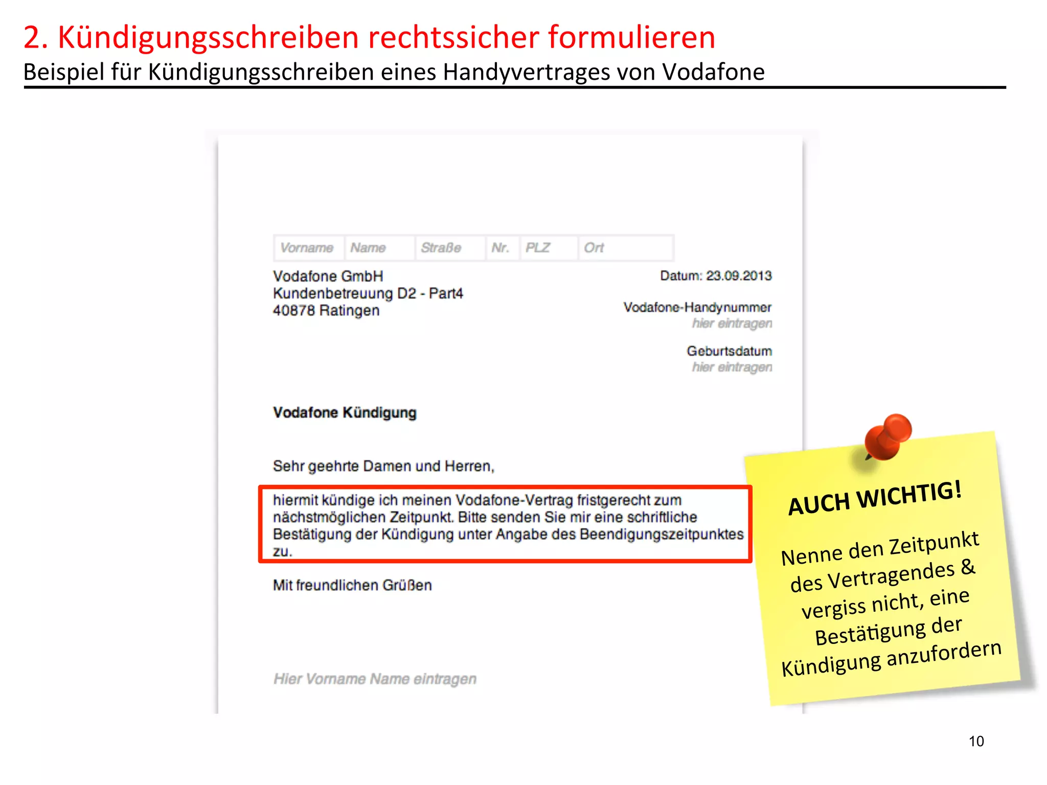 2.	
  Kündigungsschreiben	
  rechtssicher	
  formulieren	
  

Beispiel	
  für	
  Kündigungsschreiben	
  eines	
  Handyvertrages	
  von	
  Vodafone	
  

TIG!	
  
AUCH	
  WICH
	
  

punkt	
  
nne	
  den	
  Zeit
Ne
ndes	
  &	
  
des	
  Vertrage
,	
  eine	
  
vergiss	
  nicht
	
  der	
  
Bestä6gung
ufordern	
  
ndigung	
  anz
Kü
10

 