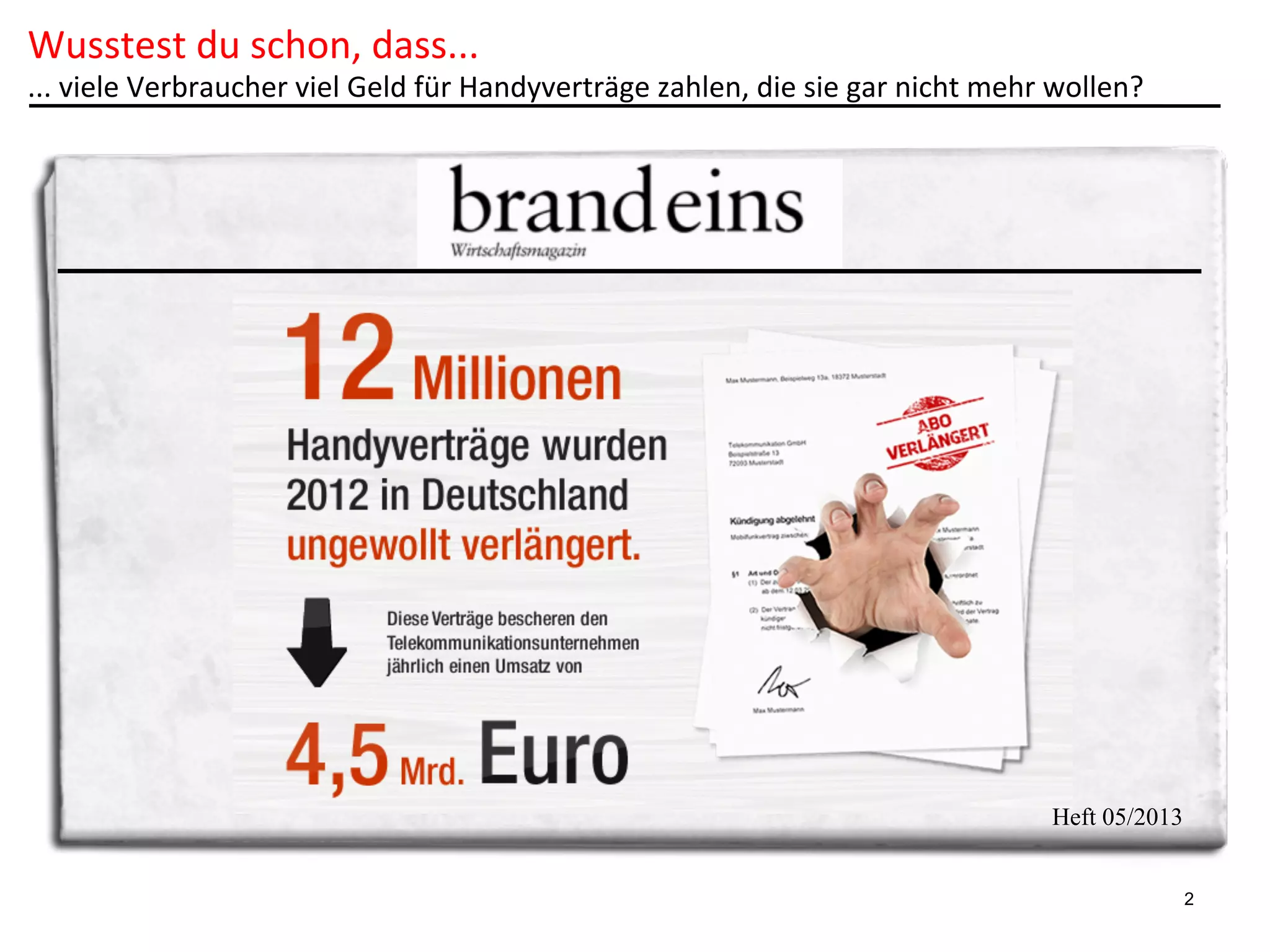Wusstest	
  du	
  schon,	
  dass...	
  

...	
  viele	
  Verbraucher	
  viel	
  Geld	
  für	
  Handyverträge	
  zahlen,	
  die	
  sie	
  gar	
  nicht	
  mehr	
  wollen?	
  

Heft 05/2013
2

 