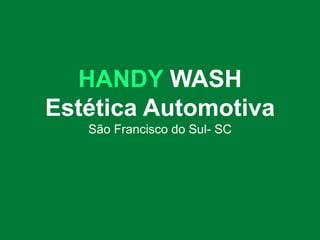 HANDY WASH
Estética Automotiva
São Francisco do Sul- SC
 