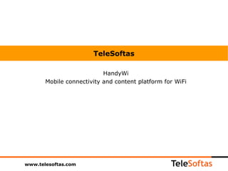 TeleSoftas

                           HandyWi
       Mobile connectivity and content platform for WiFi




www.telesoftas.com
 