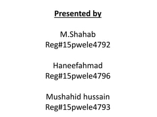 Presented by
M.Shahab
Reg#15pwele4792
Haneefahmad
Reg#15pwele4796
Mushahid hussain
Reg#15pwele4793
 