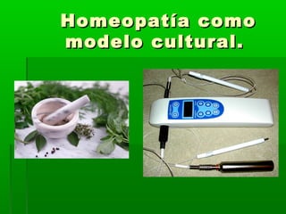 Homeopatía comoHomeopatía como
modelo cultural.modelo cultural.
 