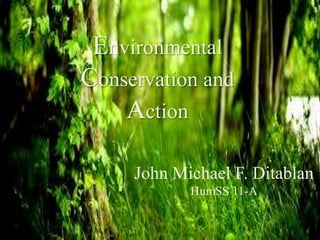 Environmental
Conservation and
Action
John Michael F. Ditablan
HumSS 11-A
 