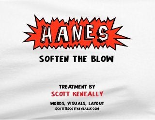 !
SOFTEN THE BLOW
TREATMENT BY
SCOTT KENEALLY!
words, visuals, layout
scott@scottkeneally.com
!
 