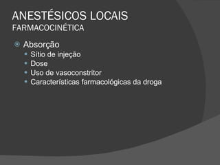ANESTÉSICOS LOCAIS FARMACOCINÉTICA Absorção Sítio de injeção Dose Uso de vasoconstritor Características farmacológicas da droga 