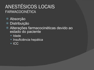 ANESTÉSICOS LOCAIS FARMACOCINÉTICA Absorção Distribuição Alterações farmacocinéticas devido ao estado do paciente Idade Insuficiência hepática ICC 