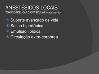 ANESTÉSICOS LOCAIS TOXICIDADE: CARDIOVASCULAR-tratamento Suporte avançado de vida Salina hipertônica Emulsão lipídica Circulação extra-corpórea 