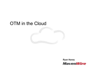 OTM in the Cloud




                   Ryan Haney
 