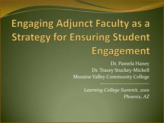 Engaging Adjunct Faculty as a Strategy for Ensuring Student Engagement Dr. Pamela Haney Dr. Tracey Stuckey-Mickell Moraine Valley Community College ~~~~~~~~~~~~~~~~~~ Learning College Summit, 2010 Phoenix, AZ 