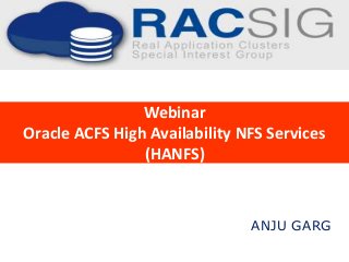 Webinar
Oracle ACFS High Availability NFS Services
(HANFS)
ANJU GARG
 