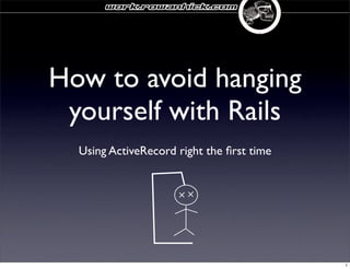 work.rowanhick.com




How to avoid hanging
 yourself with Rails
  Using ActiveRecord right the ﬁrst time




                                           1