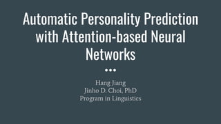 Automatic Personality Prediction
with Attention-based Neural
Networks
Hang Jiang
Jinho D. Choi, PhD
Program in Linguistics
 