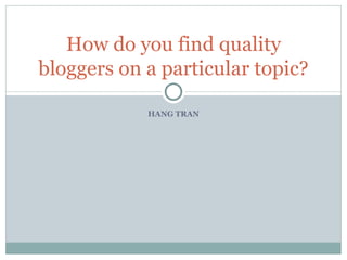HANG TRAN How do you find quality bloggers on a particular topic? 