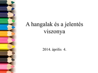 A hangalak és a jelentés
viszonya
2014. április 4.
 