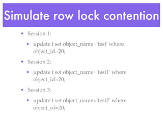 Simulate row lock contention
   • Session 1:
     • update t set object_name='test' where
       object_id=20;
   • Session 2:
     • update t set object_name='test1' where
       object_id=20;
   • Session 3:
     • update t set object_name='test2' where
       object_id=20;
 