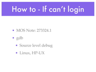 How to - If can’t login

• MOS Note: 273324.1
• gdb
 • Source level debug
 • Linux, HP-UX
 