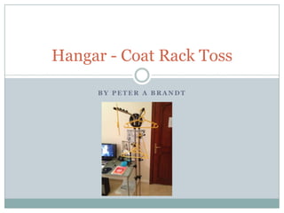 Hangar - Coat Rack Toss

     BY PETER A BRANDT
 