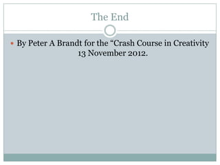 The End

 By Peter A Brandt for the “Crash Course in Creativity
                  13 November 2012.
 