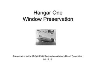 Hangar One
         Window Preservation




Presentation to the Moffett Field Restoration Advisory Board Committee
                                 01.13.11
 