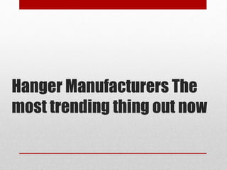 Hanger Manufacturers The
most trending thing out now
 