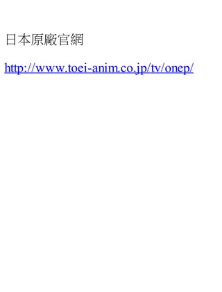 日本原廠官網
http://www.toei-anim.co.jp/tv/onep/
 