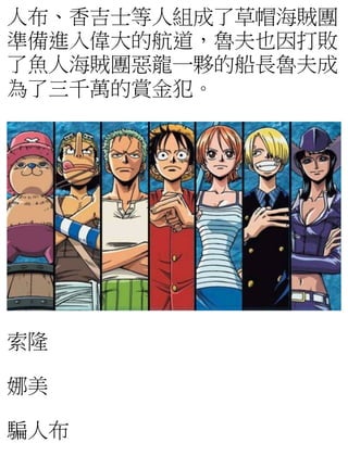 人布、香吉士等人組成了草帽海賊團
準備進入偉大的航道，魯夫也因打敗
了魚人海賊團惡龍一夥的船長魯夫成
為了三千萬的賞金犯。
索隆
娜美
騙人布
 