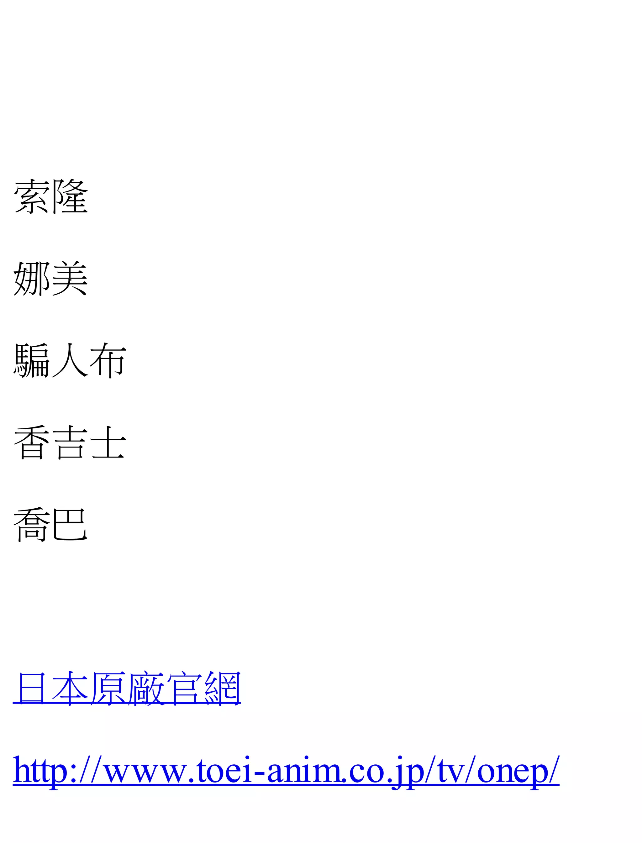 索隆
娜美
騙人布
香吉士
喬巴
日本原廠官網
http://www.toei-anim.co.jp/tv/onep/
 