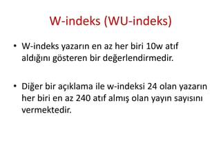 W-indeks (WU-indeks)
• W-indeks yazarın en az her biri 10w atıf
aldığını gösteren bir değerlendirmedir.
• Diğer bir açıkla...