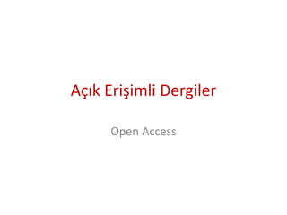 Açık Erişim Dergiler
Open Access
• Makalelerin herkes tarafından ücretsiz erişilebildiği
hakemli dergilerdir.
• Çoğu durum...