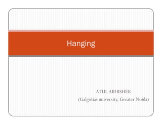 Hanging
ATULABHISHEK
(Galgotias university, Greater Noida)
 