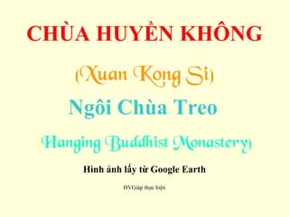 CHÙA HUYỀN KHÔNG (Xuan Kong Si) Ngôi Chùa Treo   ( Hanging Buddhist Monastery) Hình ảnh lấy từ Google Earth ĐVGiáp thực hiện 