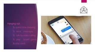 Hanging out:
To spend time sleeping
To send messages
To talk by video calling
To play board games
To play cards
 