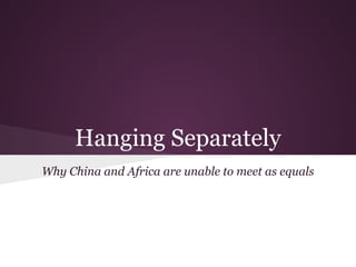 Hanging Separately
Why China and Africa are unable to meet as equals

 