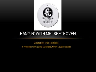 Created by: Tyler Thompson In Affiliation With: Laura Matthews, Kevin Caudill, Nathan Hangin’ with mr.beethoven 